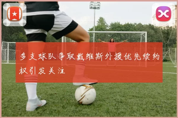 多支球队争取戴维斯外援优先续约权引发关注