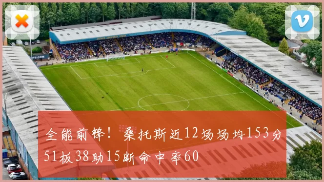 全能前锋！桑托斯近12场场均153分51板38助15断命中率60