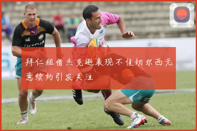 拜仁租借杰克逊表现不佳切尔西无意续约引发关注