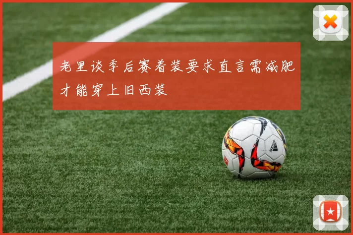 老里谈季后赛着装要求直言需减肥才能穿上旧西装