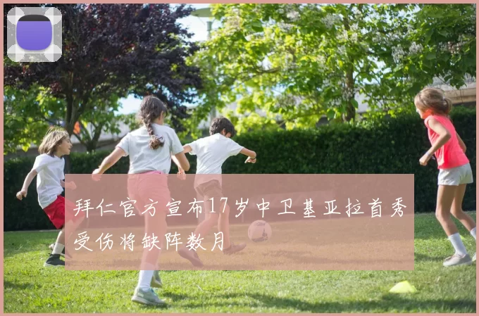 拜仁官方宣布17岁中卫基亚拉首秀受伤将缺阵数月