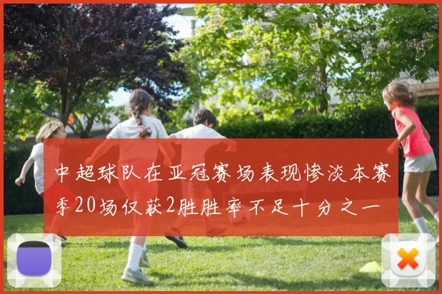 中超球队在亚冠赛场表现惨淡本赛季20场仅获2胜胜率不足十分之一